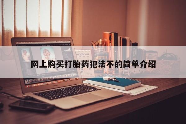 米非米索网上私人药店微信网上购买打胎药犯法不的简单介绍