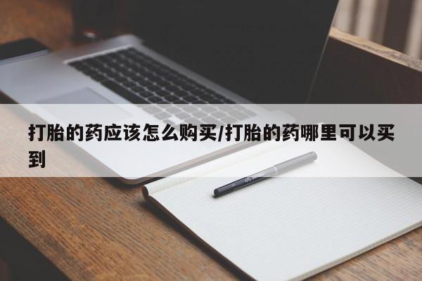 米非米索网上私人药店微信打胎的药应该怎么购买/打胎的药哪里可以买到