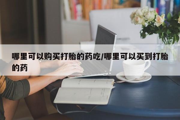 米非米索网上私人药店微信哪里可以购买打胎的药吃/哪里可以买到打胎的药