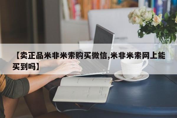 米非米索网上私人药店微信【卖正品米非米索购买微信,米非米索网上能买到吗】