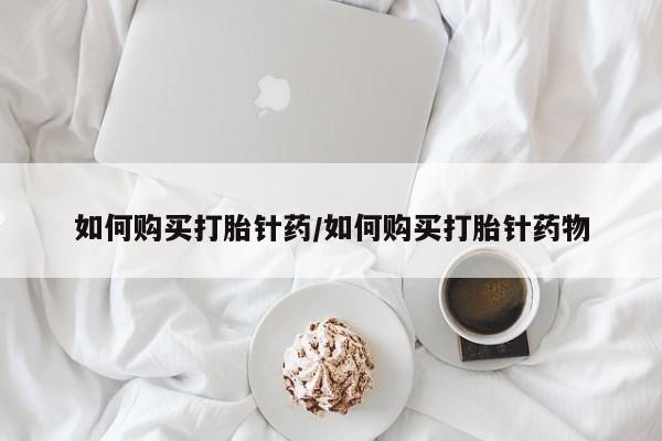 米非米索网上私人药店微信如何购买打胎针药/如何购买打胎针药物
