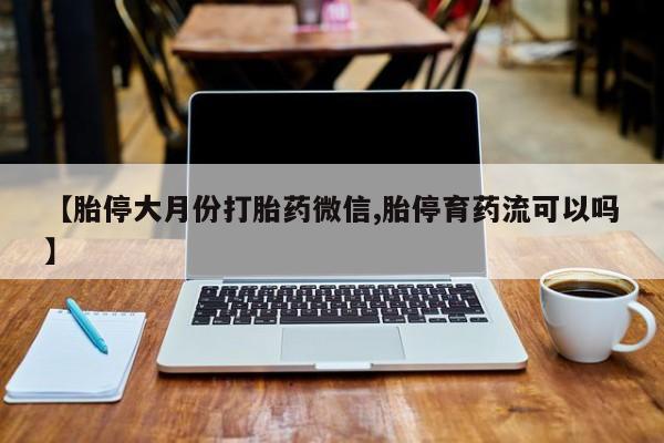 米非米索网上私人药店微信【胎停大月份打胎药微信,胎停育药流可以吗】