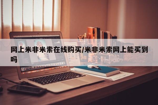 米非米索网上私人药店微信网上米非米索在线购买/米非米索网上能买到吗
